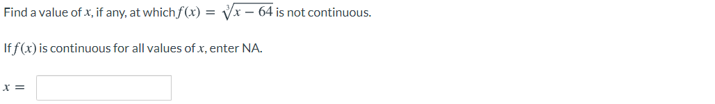 Find a value of x, if any, at which f(x) =
Vx – 64 is not continuous.
If f(x) is continuous for all values of x, enter NA.
