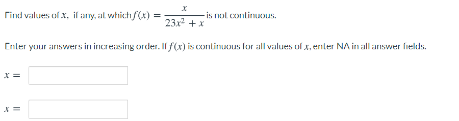 Find values of x, if any, at which f(x) =
-is not continuous.
23x2 + x
Enter your answers in increasing order. If f(x) is continuous for all values of x, enter NA in all answer fields.
x =
x =
