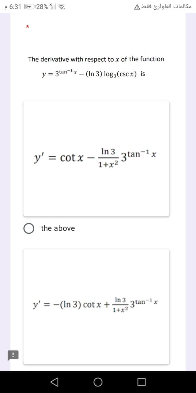 6:31 128%
!
The derivative with respect to x of the function
y = 3tan ¹x
(In 3) log3 (csc x) is
y' =
= cotx
the above
In 3
1+x²
y' = -(In 3) cotx +
مكالمات الطوارئ فقط A
3tan-¹x
In 3
1+x²
-3 tan-¹x