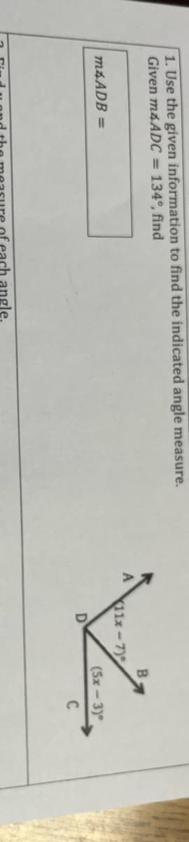 1. Use the given information to find the indicated angle measure.
Given m4ADC = 134°, find
B.
A
11x-7)
M4ADB =
(5x - 3)°
D
C.
angle.
