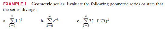 EXAMPLE 1 Geometric series Evaluate the following geometric series or state that
the series diverges.
a. Σ1.
b. Ee*
c. 23(-0.75)*
k=0
k=0
k=2
