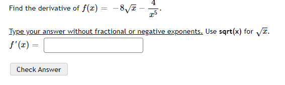 Find the derivative of f(x) = -8,T
Iype your answer without fractional or negative exponents. Use sqrt(x) for T.
f'(2) =
Check Answer
