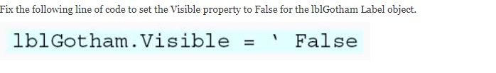 Fix the following line of code to set the Visible property to False for the lblGotham Label object.
lb1Gotham.Visible
False
%3D
