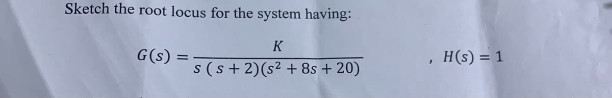 Sketch the root locus for the system having:
K
G(s)
H(s) = 1
s (s + 2)(s² + 8s + 20)
