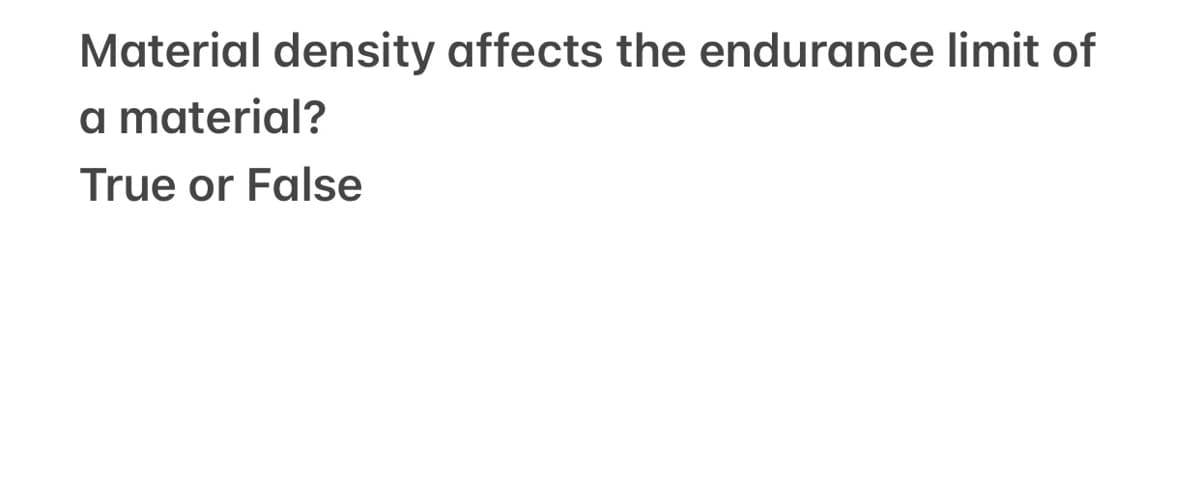 Material density affects the endurance limit of
a material?
True or False
