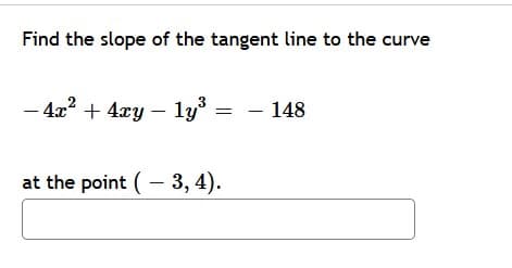 Find the slope of the tangent line to the curve
2
- 4x² + 4xy - 1y³
148
at the point (3, 4).