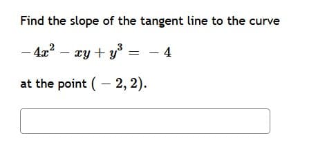 Find the slope of the tangent line to the curve
- 4x? – xy + y = - 4
at the point (- 2, 2).
