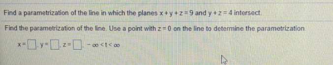 Find a parametrization of the line in which the planes x+ y+z=9 and y+z=4 intersect
Find the parametrization of the line Use a point with z=0 on the line to determine the parametrization
x-y-z-D
%3=
- 00 <t< 00
