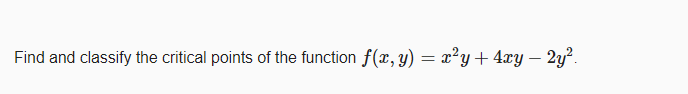 Find and classify the critical points of the function f(x, y) = x²y+ 4xy – 2y?.

