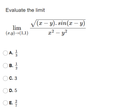 Evaluate the limit
V(a – y). sin(x – y)
lim
(x,y)→(1,1)
x² – y?
O A.
O B.
1
C. 3
OD. 5
O E.
