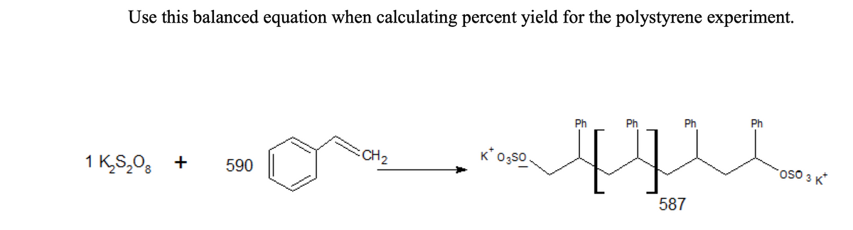 Use this balanced equation when calculating percent yield for the polystyrene experiment.
Ph
Ph
Ph
Ph
CH2
K* 0;s0
oso 3 K*
1 K,S,0g
+
590
587
