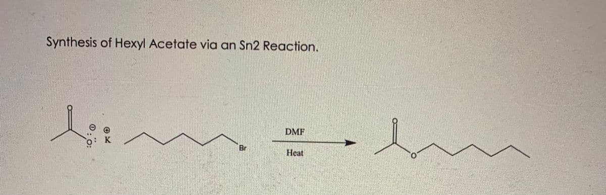 Synthesis of Hexyl Acetate via an Sn2 Reaction.
DMF
K
Br
Heat
