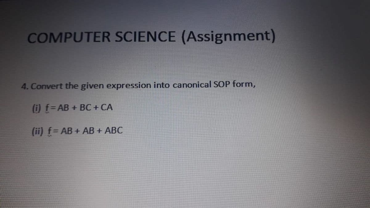 COMPUTER SCIENCE (Assignment)
4. Convert the given expression into canonical SOP form,
(i) f=AB + BC+ CA
(ii) f= AB + AB + ABC

