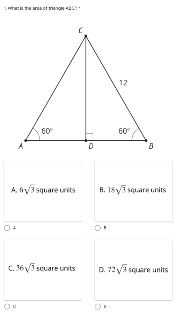 1. What is the area of triangle ABC? *
12
60°
60°
A
A. 6/3 square units
B. 18 V3 square units
A
B
C. 36 /3 square units
D. 72 /3 square units
