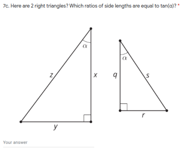 7c. Here are 2 right triangles? Which ratios of side lengths are equal to tan(a)? *
y
Your answer

