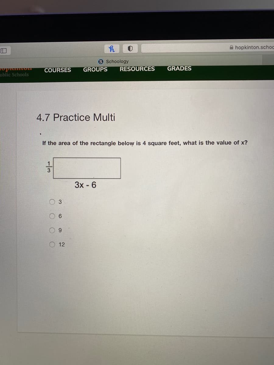 A hopkinton.schoc
9 Schoology
RESOURCES
COURSES
GROUPS
GRADES
ublic Schools
4.7 Practice Multi
If the area of the rectangle below is 4 square feet, what is the value of x?
3x - 6
3
12
