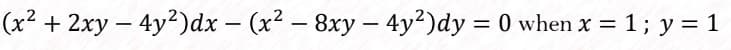 (x² + 2xy – 4y2)dx - (x2 - 8xy- 4y²)dy = 0 when x = 1; y = 1
