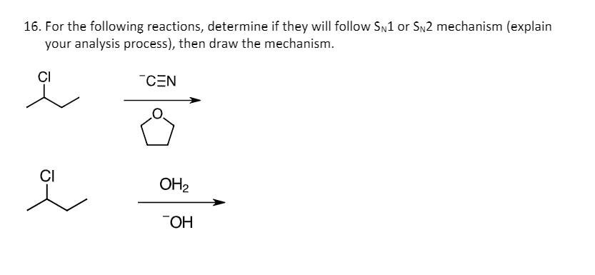 16. For the following reactions, determine if they will follow SN1 or SN2 mechanism (explain
your analysis process), then draw the mechanism.
CI
"CEN
CI
OH2
"OH
