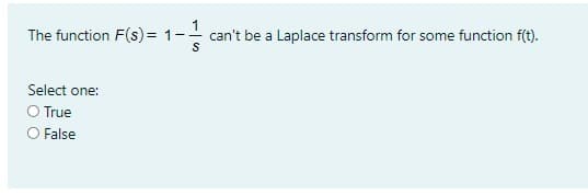 1
The function F(s)= 1-
can't be a Laplace transform for some function f(t).
S
Select one:
O True
O False
