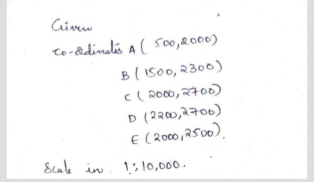 Civew
to-&dinalis A ( 500,&000)
B( 1500,2300)
c ( 2000, 2700)
D (2200,2700)
E ( 2000,2500).
Scale in
1:10,000..
