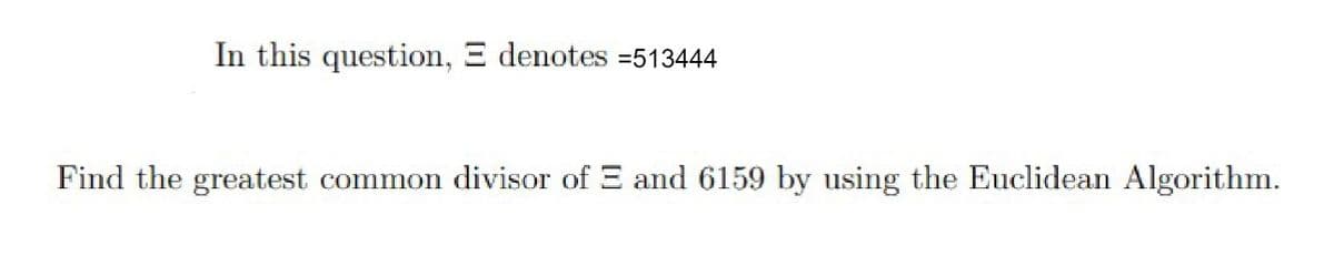 In this question, E denotes =513444
Find the greatest common divisor of E and 6159 by using the Euclidean Algorithm.
