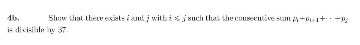 4b.
Show that there exists i and j with i < j such that the consecutive sum p;+pi+1+ · ·+pj
is divisible by 37.
