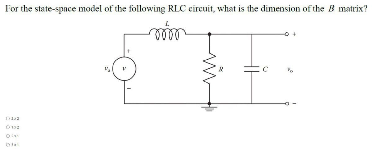 For the state-space model of the following RLC circuit, what is the dimension of the B matrix?
ll
+
Va
C
Vo
O 2x 2
O 1x2
O 2 x1
O 3x1

