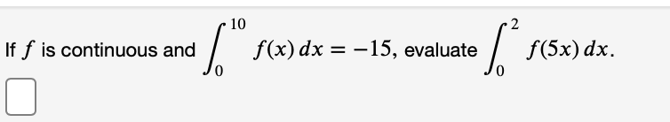 10
If f is continuous and
f(x) dx = -15, evaluate
f(5x) dx.
%3D

