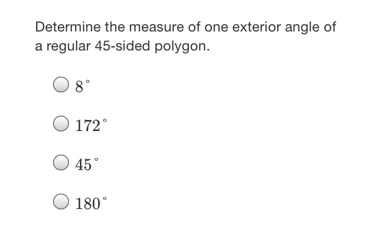 Determine the measure of one exterior angle of
a regular 45-sided polygon.
8°
172°
O 45°
180°
