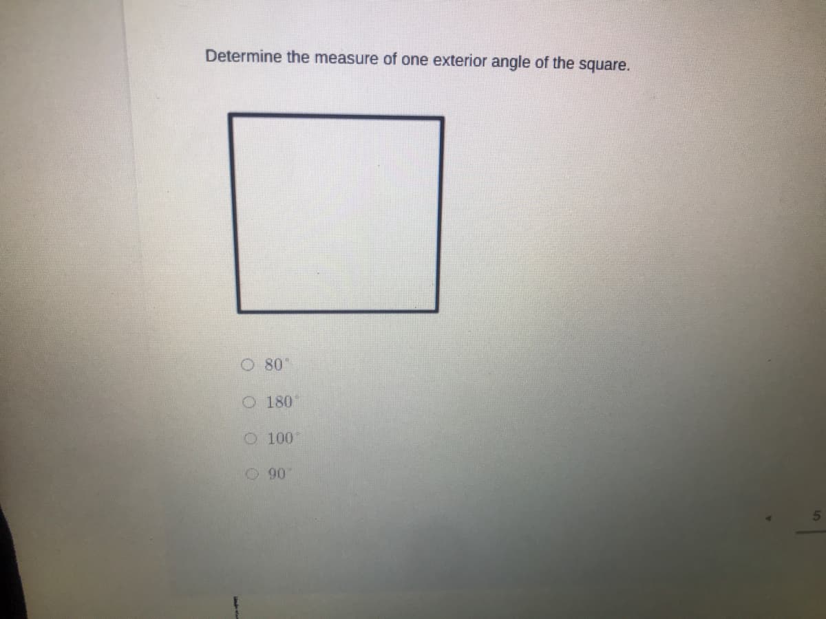 Determine the measure of one exterior angle of the square.
O 80°
O 180
O 100
O 90
