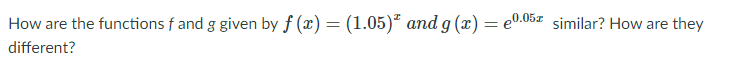 How are the functions f and g given by f (x) = (1.05)* and g (x) = eº.05z similar? How are they
different?
