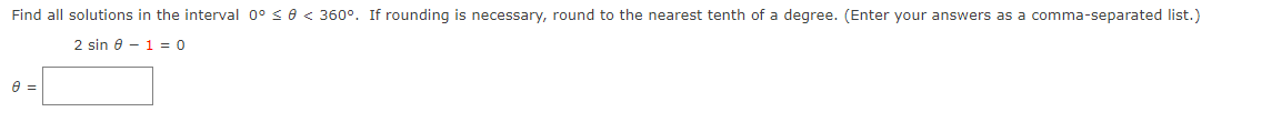 Find all solutions in the interval 0° < 0 < 360°. If rounding is necessary, round to the nearest tenth of a degree. (Enter your answers as a comma-separated list.)
2 sin 8 - 1 = 0
