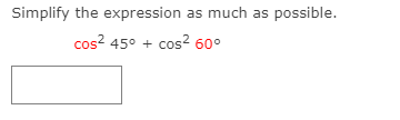 Simplify the expression as much as possible.
cos? 45° + cos? 60°
