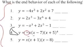 What is the end behavior of each of the following
1.
y = -4x3 + 2x? + 7
2. y = 2x3 - 3x + 4
y = -x3 + 2x5 - 1
yOx(x - 7)(x + 5)*
5. y = x(x + 1)(x - 8)
