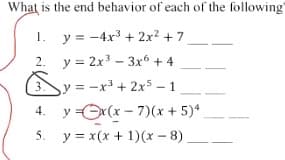 What is the end behavior of each of the following
1.
y = -4x3 + 2x? + 7
2. y = 2x - 3x + 4
y = -x³ + 2x5 - 1
4. y =Ox (x - 7)(x + 5)*
5. y = x(x + 1)(x - 8)
