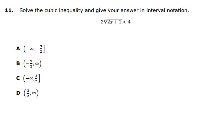 11. Solve the cubic inequality and give your answer in interval notation.
-2V2X + 1< 4
A (-0,-
B (-;)
c (-0]
D (클,)
