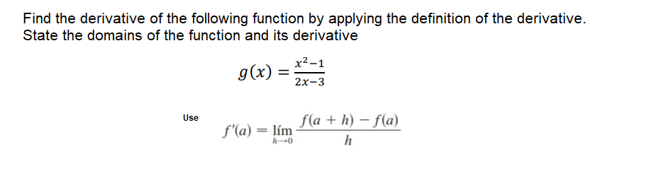 Find the derivative of the following function by applying the definition of the derivative.
State the domains of the function and its derivative
х2-1
g(x)
2х-3
f(a + h) – f(a)
Use
f'(a) = lím
h
