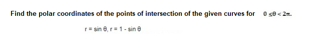 Find the polar coordinates of the points of intersection of the given curves for
0 se< 2n.
r= sin 0, r= 1- sin e
