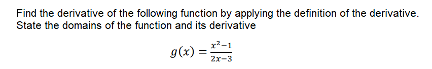Find the derivative of the following function by applying the definition of the derivative.
State the domains of the function and its derivative
x2 -1
g(x)
2х-3
