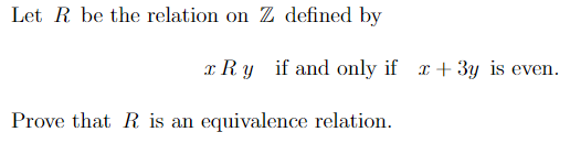Let R be the relation on Z defined by
x Ry if and only if x+ 3y is even.
Prove that R is an equivalence relation.
