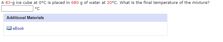 A 83-g ice cube at 0°C is placed in 680 g of water at 20°C. What is the final temperature of the mixture?
Additional Materials
еВook
