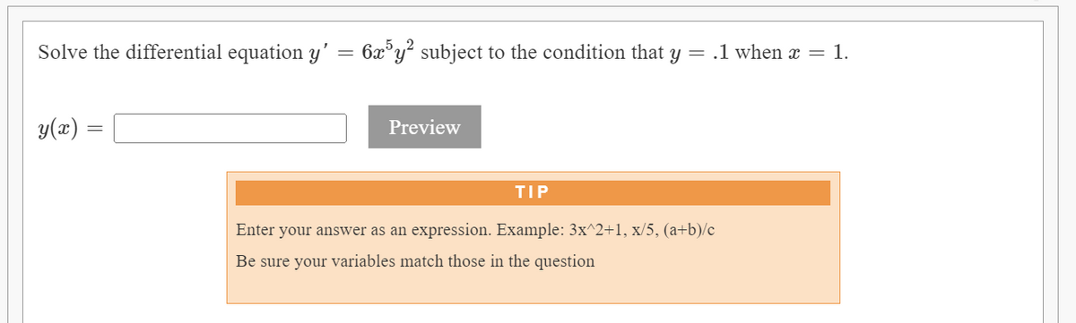 Solve the differential equation y' = 6x³y² subject to the condition that y = .1 when x = 1.
y(x) =
Preview
TIP
Enter your answer as an expression. Example: 3x^2+1, x/5, (a+b)/c
Be sure your variables match those in the question