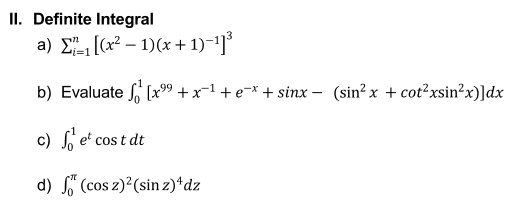 II. Definite Integral
a) E (x2 – 1)(x + 1)-1]
b) Evaluate , [x99 + x-1 + e¬* + sinx – (sin? x + cot²xsin?x)]dx
c) , e' cos t dt
d) " (cos z)²(sin z)*dz
