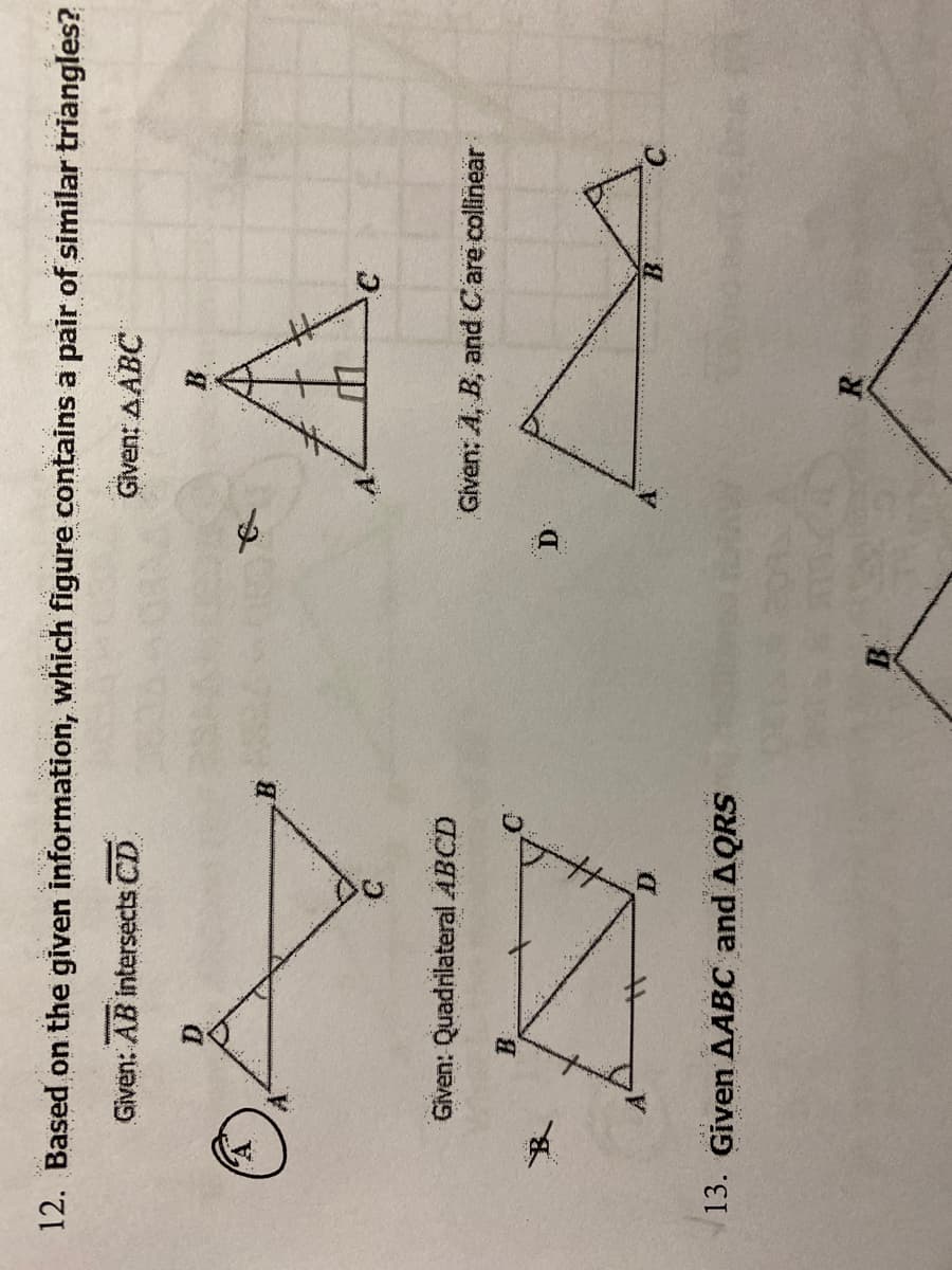 12. Based on the given information, which figure contains a pair of similar triangles?
Given: AB intersects CD
Given: AABC
B.
Given: Quadrilateral ABCD
Given: A, B, and C'are collinear
B.
D:
13. Given AABC and AQRS
