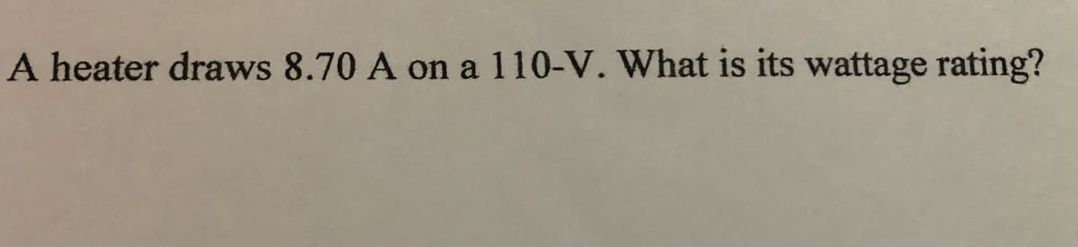 A heater draws 8.70 A on a 110-V. What is its wattage rating?