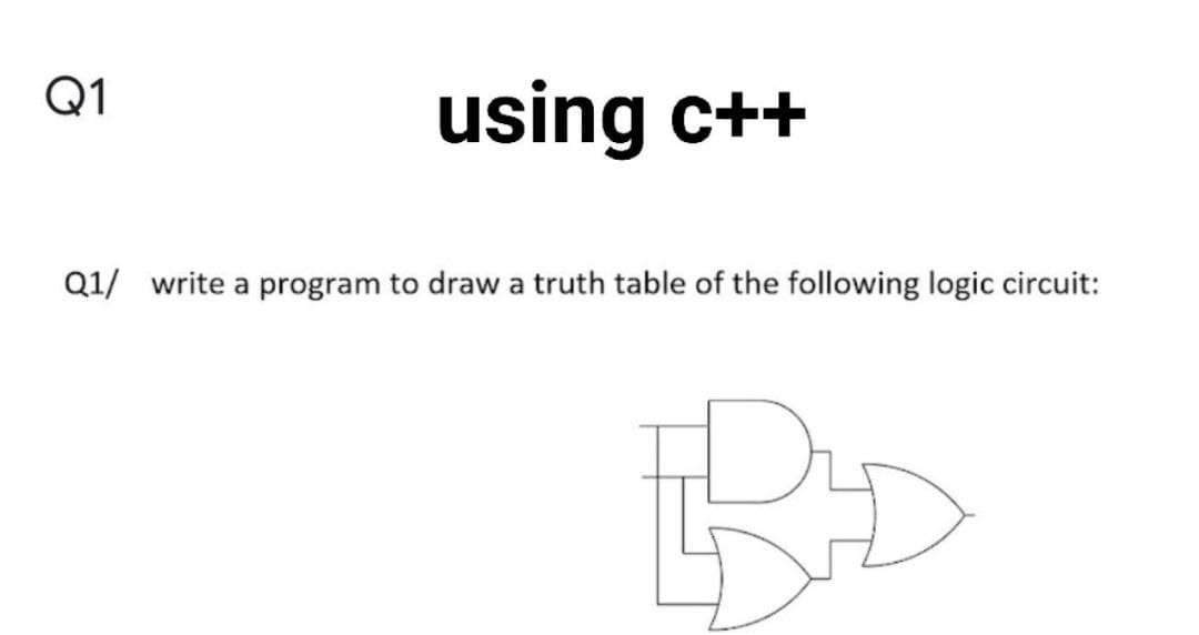 Q1
using c++
Q1/ write a program to draw a truth table of the following logic circuit:
