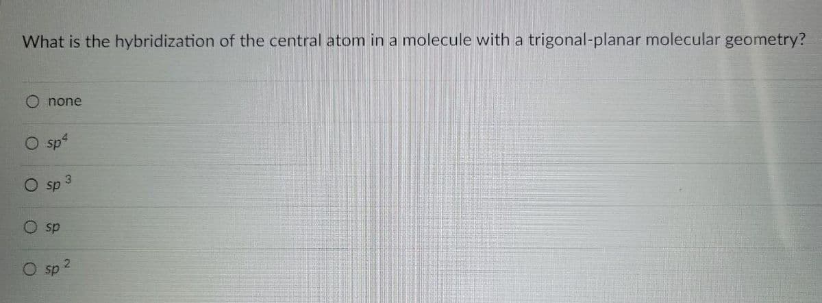 What is the hybridization of the central atom in a molecule with a trigonal-planar molecular geometry?
none
sp4
3
sp
sp
sp
2