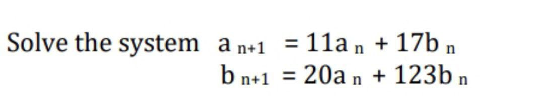 Solve the system a n+1 =
11a n + 17b n
%3D
b n+1 = 20a n + 123b n
