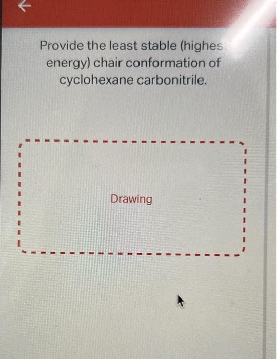 I
Provide the least stable (higheste
energy) chair conformation of
cyclohexane carbonitrile.
Drawing