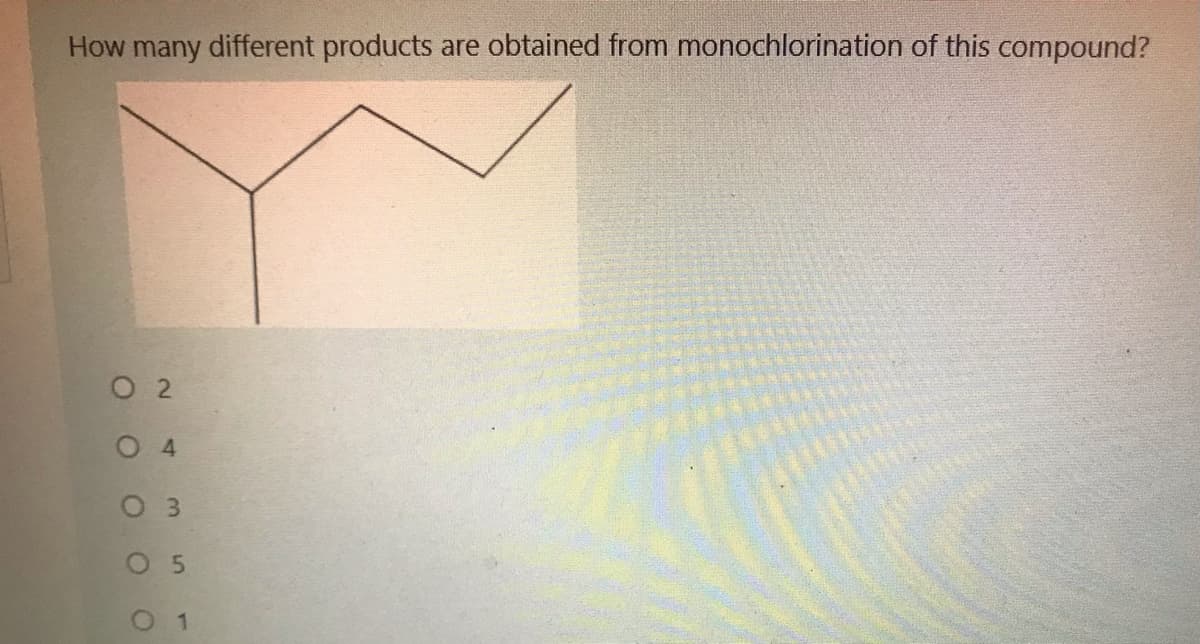 How many different products
are obtained from monochlorination of this compound?
O 2
O 4
O 3
O 5
1.
